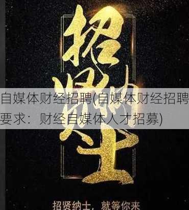 自媒体财经招聘(自媒体财经招聘要求：财经自媒体人才招募)