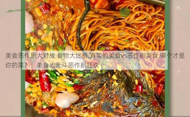 美食恶作剧大对战 食物大比拼,真实的美食vs恶作剧美食,哪个才是你的菜？：美食大乱斗恶作剧狂欢