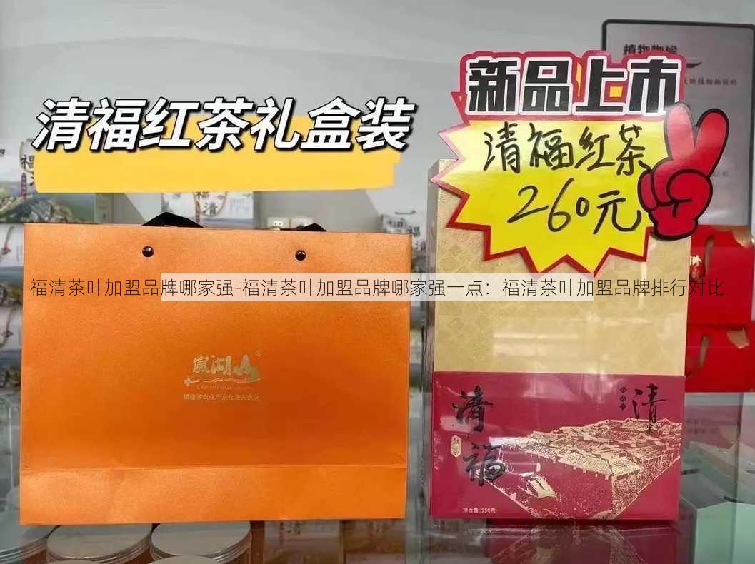 福清茶叶加盟品牌哪家强-福清茶叶加盟品牌哪家强一点：福清茶叶加盟品牌排行对比