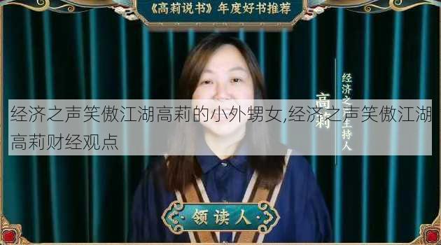 经济之声笑傲江湖高莉的小外甥女,经济之声笑傲江湖高莉财经观点