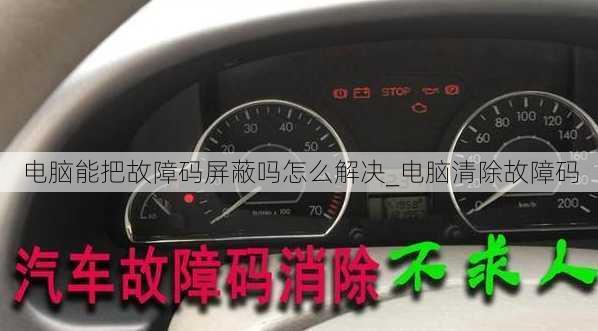 电脑能把故障码屏蔽吗怎么解决_电脑清除故障码