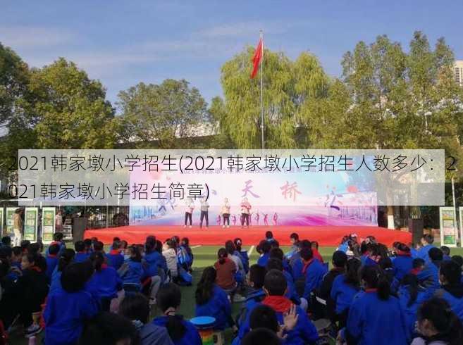 2021韩家墩小学招生(2021韩家墩小学招生人数多少：2021韩家墩小学招生简章)