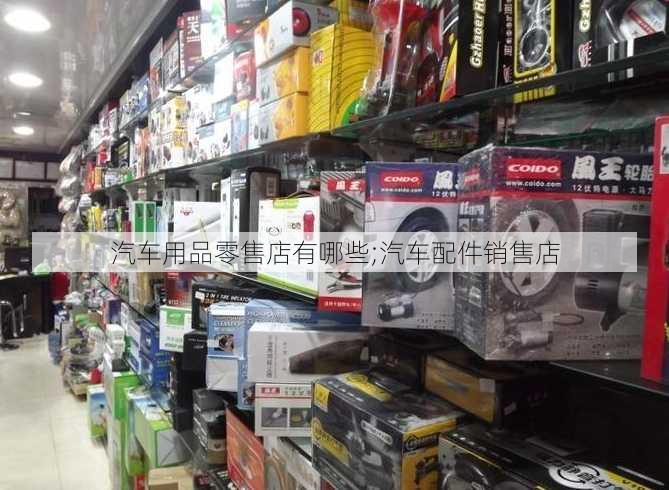 汽车用品零售店有哪些;汽车配件销售店