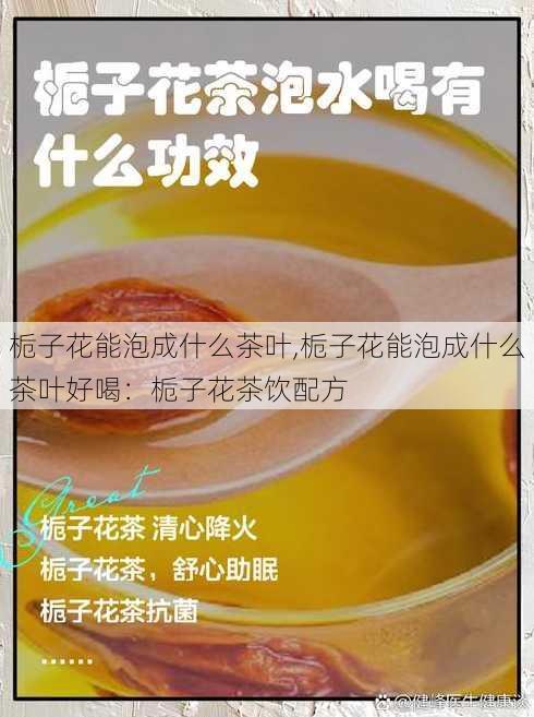 栀子花能泡成什么茶叶,栀子花能泡成什么茶叶好喝：栀子花茶饮配方