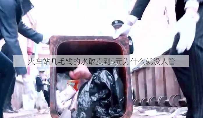 火车站几毛钱的水敢卖到5元为什么就没人管