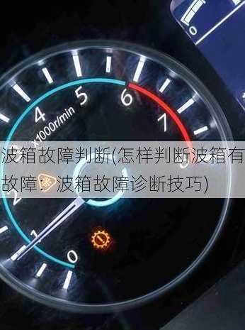 波箱故障判断(怎样判断波箱有故障：波箱故障诊断技巧)