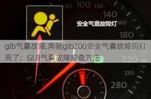 glb气囊故障,奔驰glb200安全气囊故障码灯亮了：GLB气囊故障排查方法