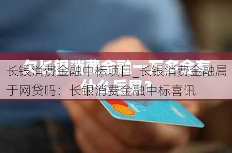 长银消费金融中标项目_长银消费金融属于网贷吗：长银消费金融中标喜讯