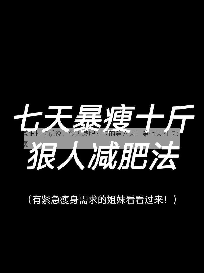 第七天减肥打卡说说、今天减肥打卡的第六天：第七天打卡：轻轻松松瘦一瘦