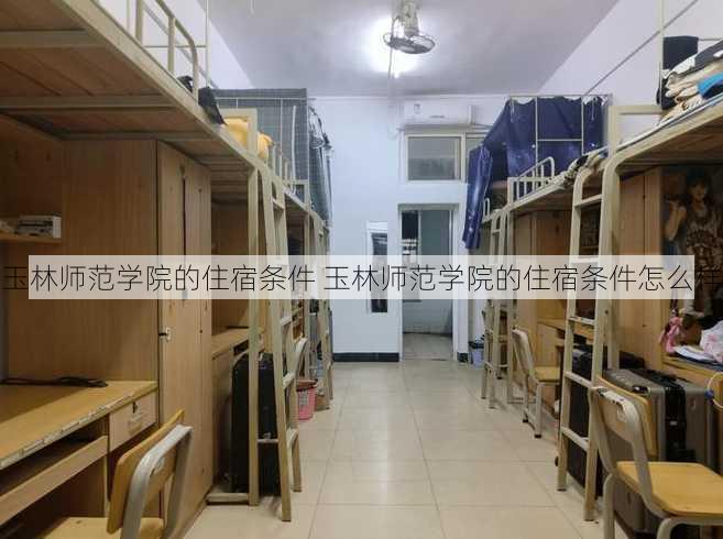 玉林师范学院的住宿条件 玉林师范学院的住宿条件怎么样