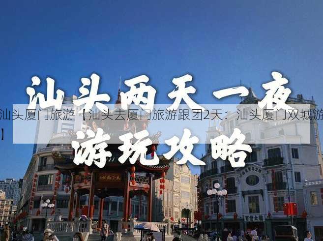 汕头厦门旅游【汕头去厦门旅游跟团2天：汕头厦门双城游】