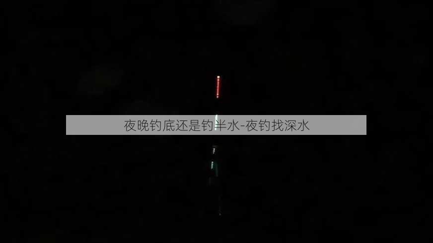 夜晚钓底还是钓半水-夜钓找深水