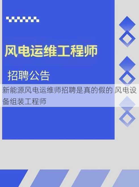 新能源风电运维师招聘是真的假的 风电设备组装工程师