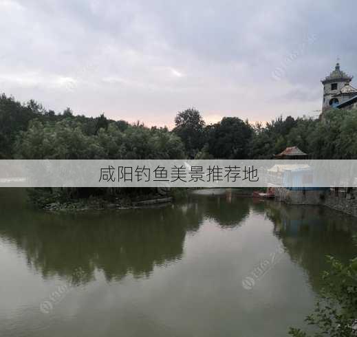 咸阳钓鱼美景推荐地