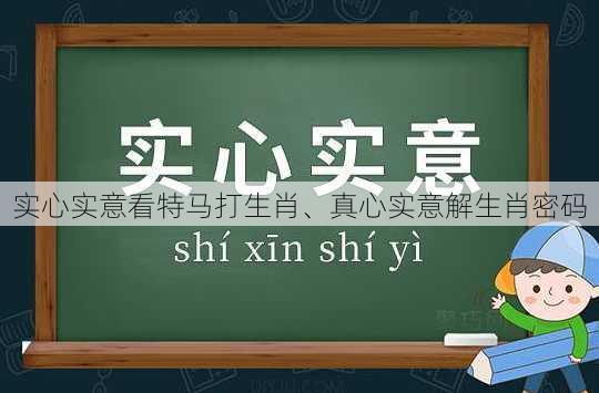 实心实意看特马打生肖、真心实意解生肖密码