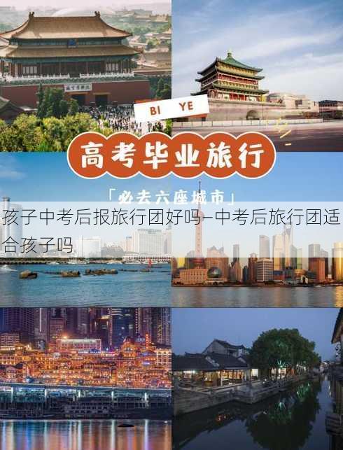 孩子中考后报旅行团好吗—中考后旅行团适合孩子吗