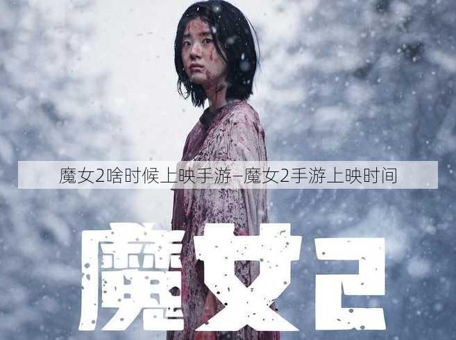 魔女2啥时候上映手游—魔女2手游上映时间