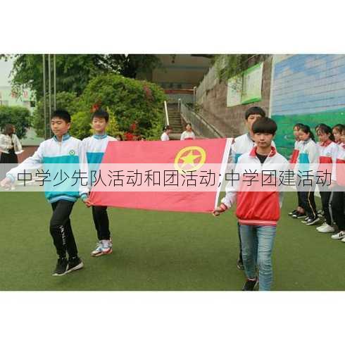 中学少先队活动和团活动;中学团建活动