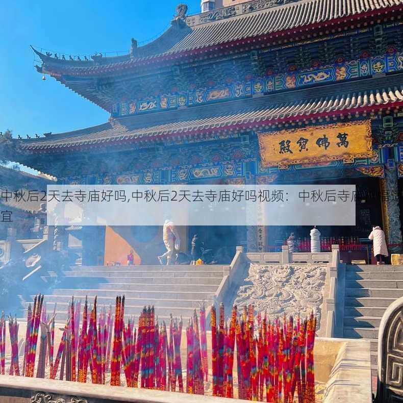 中秋后2天去寺庙好吗,中秋后2天去寺庙好吗视频：中秋后寺庙祈福适宜