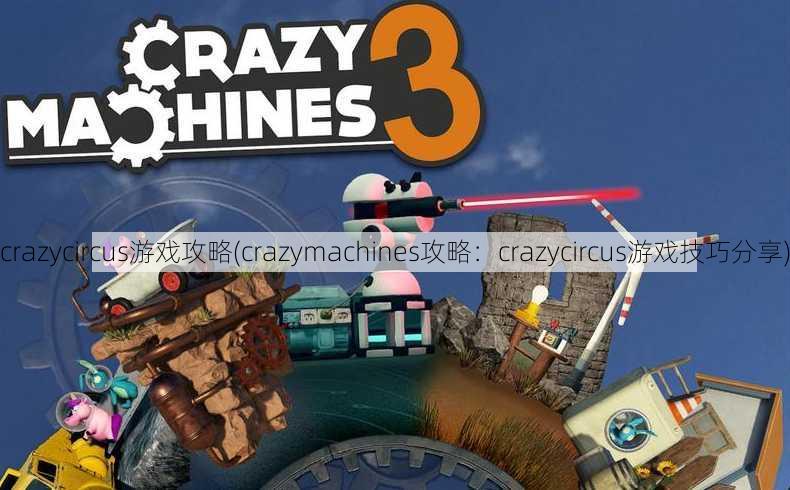 crazycircus游戏攻略(crazymachines攻略：crazycircus游戏技巧分享)