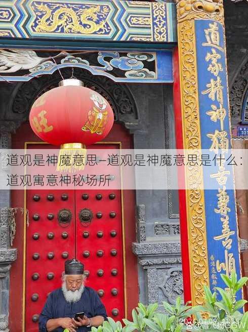 道观是神魔意思—道观是神魔意思是什么：道观寓意神秘场所