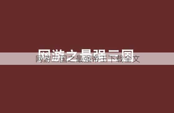 网游三国之最强帝王下载全文