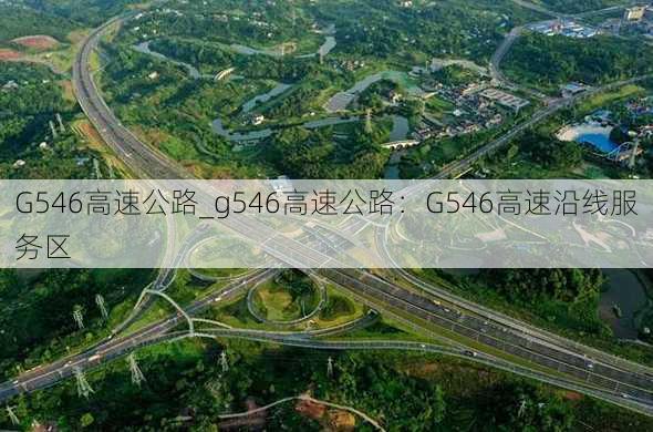 G546高速公路_g546高速公路：G546高速沿线服务区