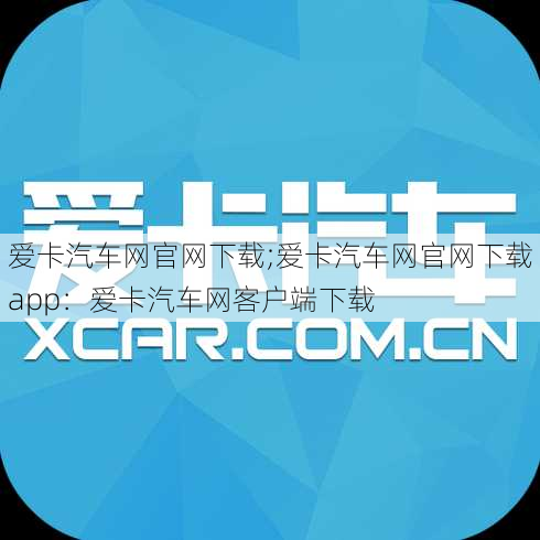 爱卡汽车网官网下载;爱卡汽车网官网下载app：爱卡汽车网客户端下载