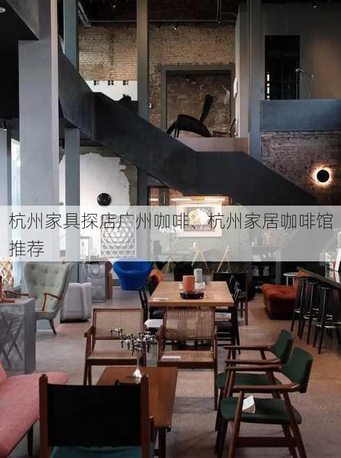 杭州家具探店广州咖啡、杭州家居咖啡馆推荐