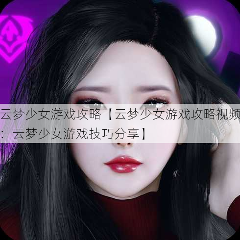 云梦少女游戏攻略【云梦少女游戏攻略视频：云梦少女游戏技巧分享】